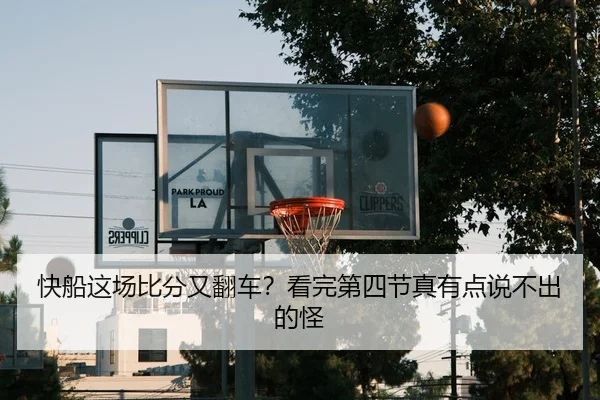 快船这场比分又翻车？看完第四节真有点说不出的怪