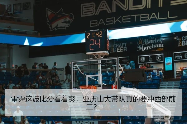 雷霆这波比分看着爽，亚历山大带队真的要冲西部前二？