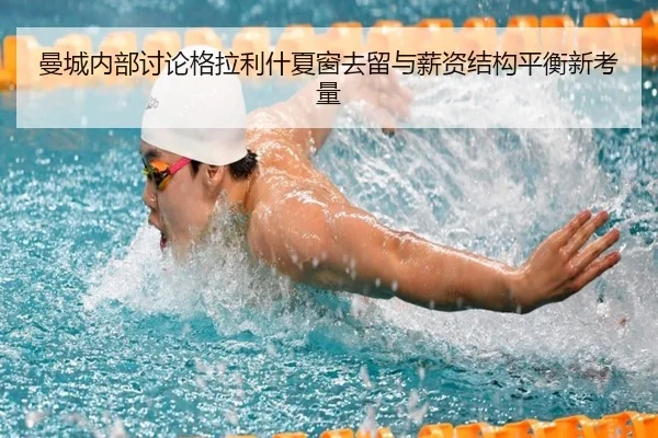 曼城内部讨论格拉利什夏窗去留与薪资结构平衡新考量