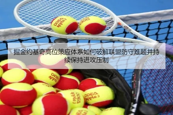 掘金约基奇高位策应体系如何破解联盟防守难题并持续保持进攻压制