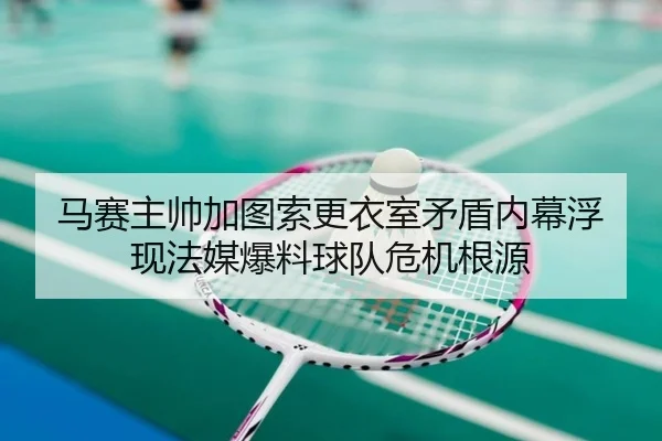 马赛主帅加图索更衣室矛盾内幕浮现法媒爆料球队危机根源