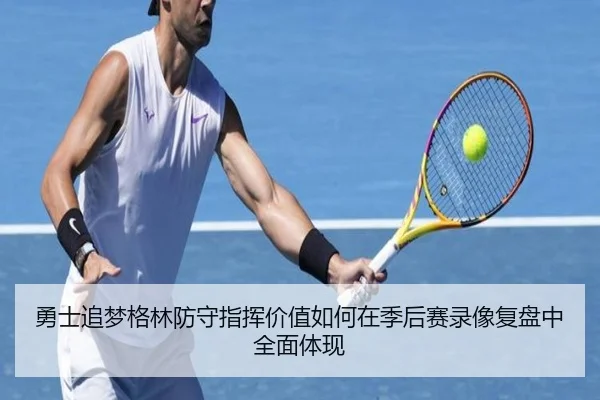 勇士追梦格林防守指挥价值如何在季后赛录像复盘中全面体现