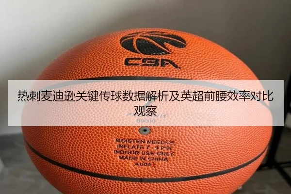 热刺麦迪逊关键传球数据解析及英超前腰效率对比观察