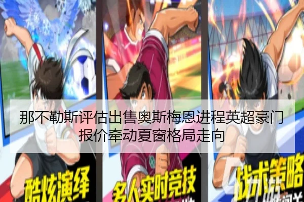 那不勒斯评估出售奥斯梅恩进程英超豪门报价牵动夏窗格局走向