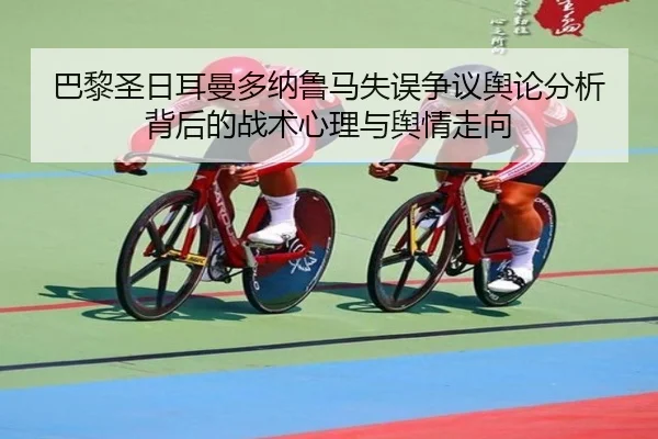 巴黎圣日耳曼多纳鲁马失误争议舆论分析背后的战术心理与舆情走向