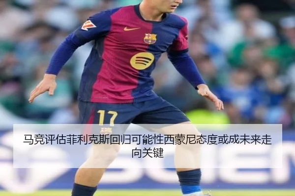 马竞评估菲利克斯回归可能性西蒙尼态度或成未来走向关键