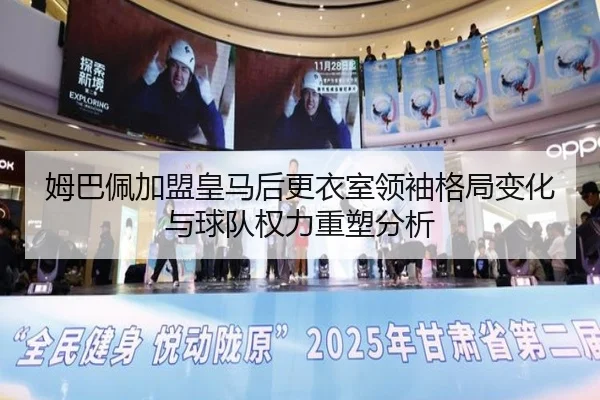 姆巴佩加盟皇马后更衣室领袖格局变化与球队权力重塑分析