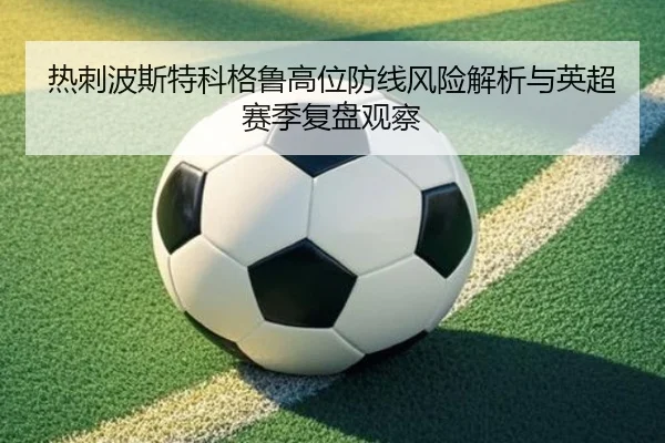 热刺波斯特科格鲁高位防线风险解析与英超赛季复盘观察